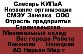 Слесарь КИПиА › Название организации ­ СМЭУ Заневка, ООО › Отрасль предприятия ­ Строительство › Минимальный оклад ­ 30 000 - Все города Работа » Вакансии   . Ненецкий АО,Нарьян-Мар г.